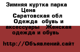 Зимняя куртка парка › Цена ­ 1 000 - Саратовская обл. Одежда, обувь и аксессуары » Женская одежда и обувь   